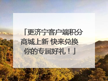 更济宁客户端积分商城上新 快来兑换你的专属好礼！