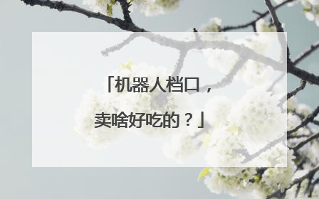 机器人档口，卖啥好吃的？