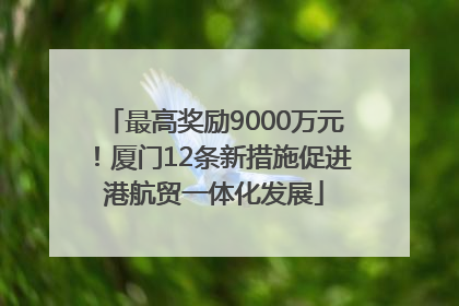 最高奖励9000万元！厦门12条新措施促进港航贸一体化发展