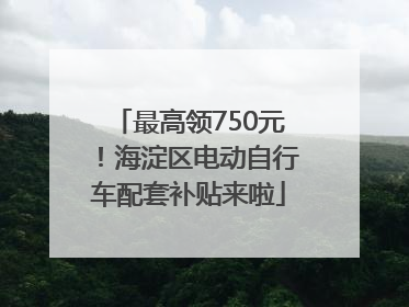 最高领750元！海淀区电动自行车配套补贴来啦