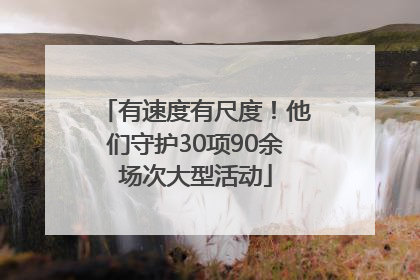 有速度有尺度！他们守护30项90余场次大型活动