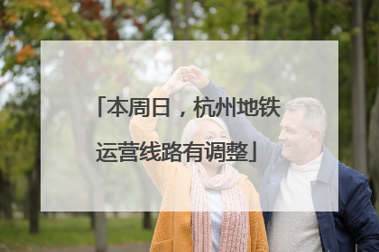本周日，杭州地铁运营线路有调整