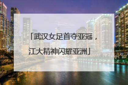 武汉女足首夺亚冠，江大精神闪耀亚洲