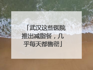 武汉这些医院推出减脂餐，几乎每天都售罄
