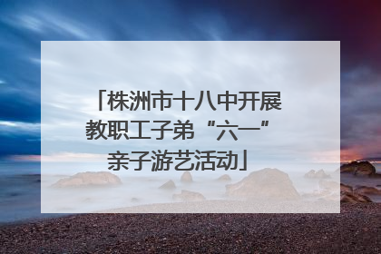 株洲市十八中开展教职工子弟“六一”亲子游艺活动