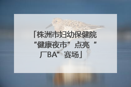 株洲市妇幼保健院“健康夜市”点亮“厂BA”赛场