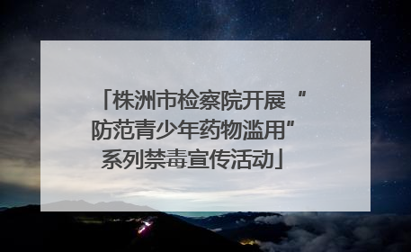 株洲市检察院开展“防范青少年药物滥用”系列禁毒宣传活动