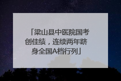梁山县中医院国考创佳绩，连续两年跻身全国A档行列