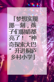 梦想实现那一刻，孩子们眼睛都亮了！“神奇探索大巴”开进桐庐乡村小学