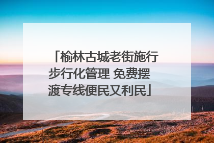 榆林古城老街施行步行化管理 免费摆渡专线便民又利民