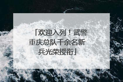 欢迎入列！武警重庆总队千余名新兵光荣授衔