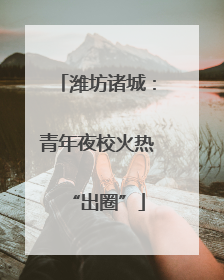 潍坊诸城：青年夜校火热“出圈”
