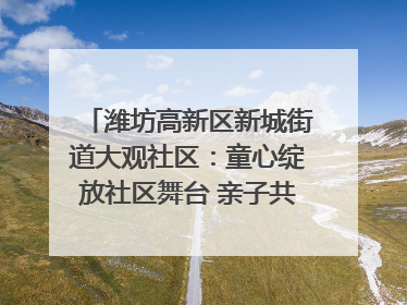 潍坊高新区新城街道大观社区：童心绽放社区舞台 亲子共谱六一欢歌