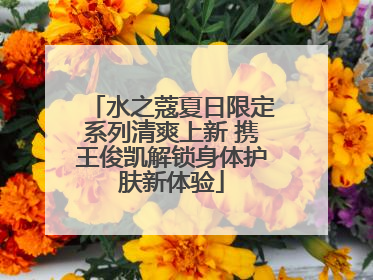 水之蔻夏日限定系列清爽上新 携王俊凯解锁身体护肤新体验