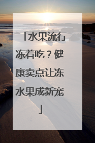 水果流行冻着吃？健康卖点让冻水果成新宠