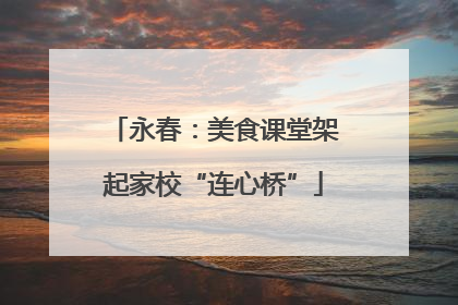 永春：美食课堂架起家校“连心桥”