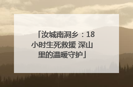 汝城南洞乡：18小时生死救援 深山里的温暖守护