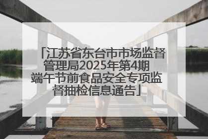江苏省东台市市场监督管理局2025年第4期端午节前食品安全专项监督抽检信息通告