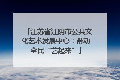 江苏省江阴市公共文化艺术发展中心：带动全民“艺起来”