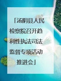 汤阴县人民检察院召开趋利性执法司法监督专项活动推进会