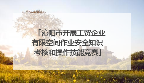沁阳市开展工贸企业有限空间作业安全知识考核和操作技能竞赛
