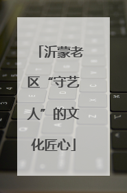 沂蒙老区“守艺人”的文化匠心