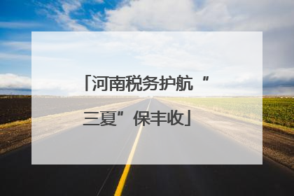河南税务护航“三夏”保丰收