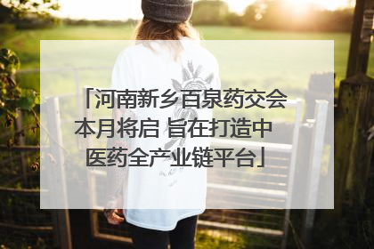 河南新乡百泉药交会本月将启 旨在打造中医药全产业链平台