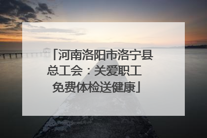 河南洛阳市洛宁县总工会：关爱职工 免费体检送健康