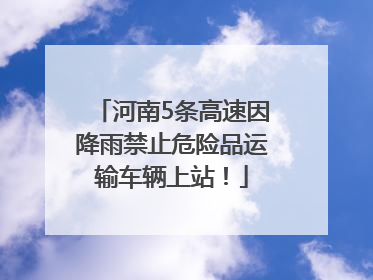 河南5条高速因降雨禁止危险品运输车辆上站！