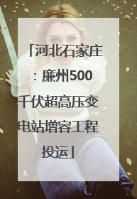 河北石家庄：廉州500千伏超高压变电站增容工程投运