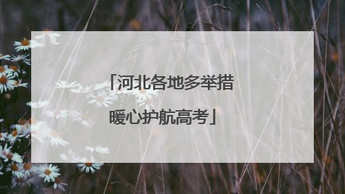 河北各地多举措暖心护航高考