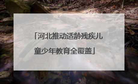 河北推动适龄残疾儿童少年教育全覆盖