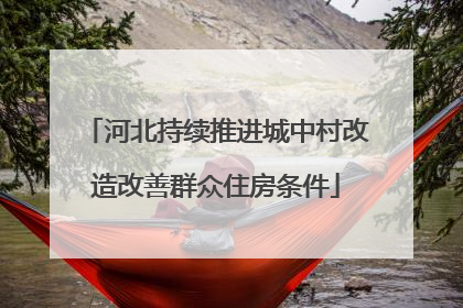 河北持续推进城中村改造改善群众住房条件
