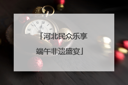 河北民众乐享端午非遗盛宴