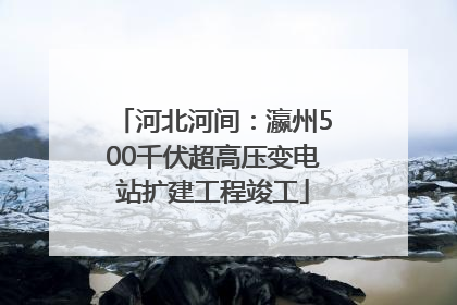 河北河间：瀛州500千伏超高压变电站扩建工程竣工