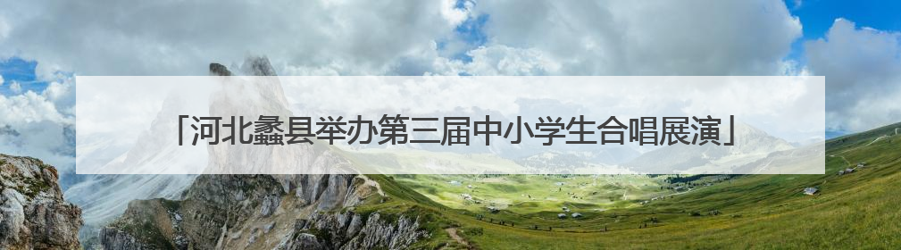 河北蠡县举办第三届中小学生合唱展演
