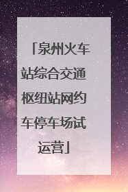 泉州火车站综合交通枢纽站网约车停车场试运营