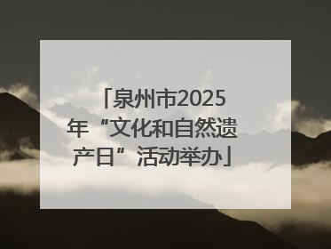 泉州市2025年“文化和自然遗产日”活动举办