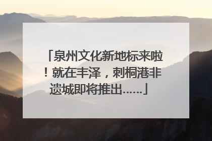泉州文化新地标来啦！就在丰泽，刺桐港非遗城即将推出……