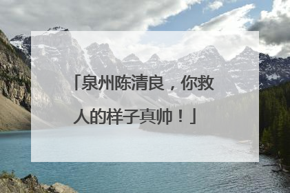 泉州陈清良，你救人的样子真帅！