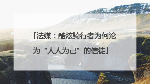 法媒：酷炫骑行者为何沦为“人人为己”的信徒