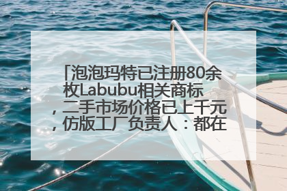 泡泡玛特已注册80余枚Labubu相关商标，二手市场价格已上千元，仿版工厂负责人：都在欠货，根本不够分