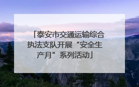 泰安市交通运输综合执法支队开展“安全生产月”系列活动