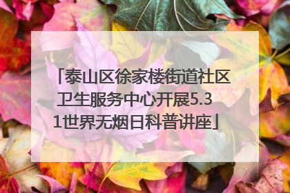 泰山区徐家楼街道社区卫生服务中心开展5.31世界无烟日科普讲座