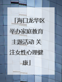 海口龙华区举办家庭教育主题活动 关注女性心理健康