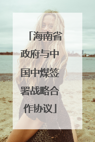 海南省政府与中国中煤签署战略合作协议
