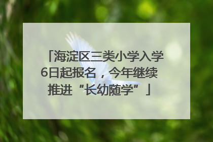 海淀区三类小学入学6日起报名，今年继续推进“长幼随学”
