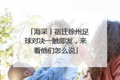 海采丨宿迁徐州足球对决一触即发，来看他们怎么说