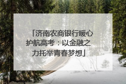 济南农商银行暖心护航高考：以金融之力托举青春梦想